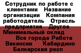 Сотрудник по работе с клиентами › Название организации ­ Компания-работодатель › Отрасль предприятия ­ Другое › Минимальный оклад ­ 26 000 - Все города Работа » Вакансии   . Кабардино-Балкарская респ.